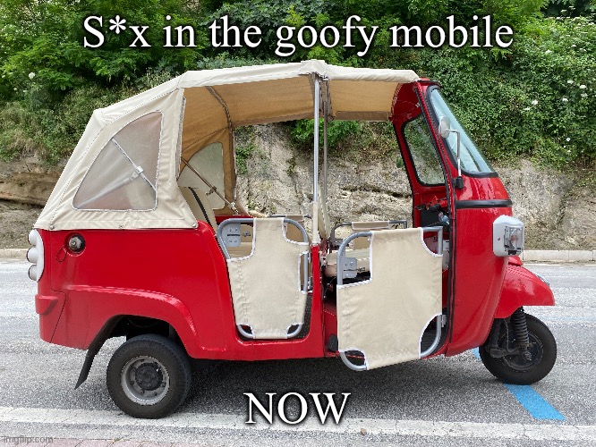 S*x in the goofy mobile; NOW | made w/ Imgflip meme maker