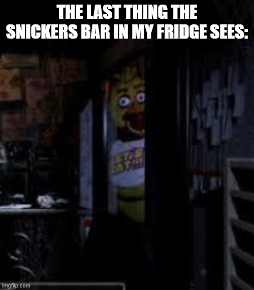 E | THE LAST THING THE SNICKERS BAR IN MY FRIDGE SEES: | image tagged in chica looking in window fnaf | made w/ Imgflip meme maker