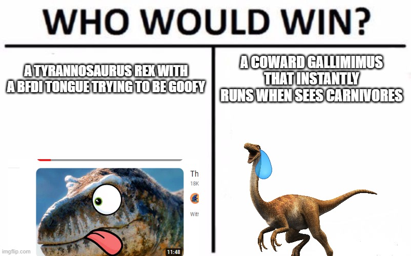 Who Would Win? | A TYRANNOSAURUS REX WITH A BFDI TONGUE TRYING TO BE GOOFY; A COWARD GALLIMIMUS THAT INSTANTLY RUNS WHEN SEES CARNIVORES | image tagged in memes,who would win | made w/ Imgflip meme maker