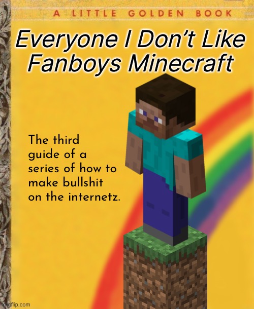 Everyone I Don’t Like
Fanboys Minecraft The third guide of a series of how to make bullshit on the internetz. | made w/ Imgflip meme maker