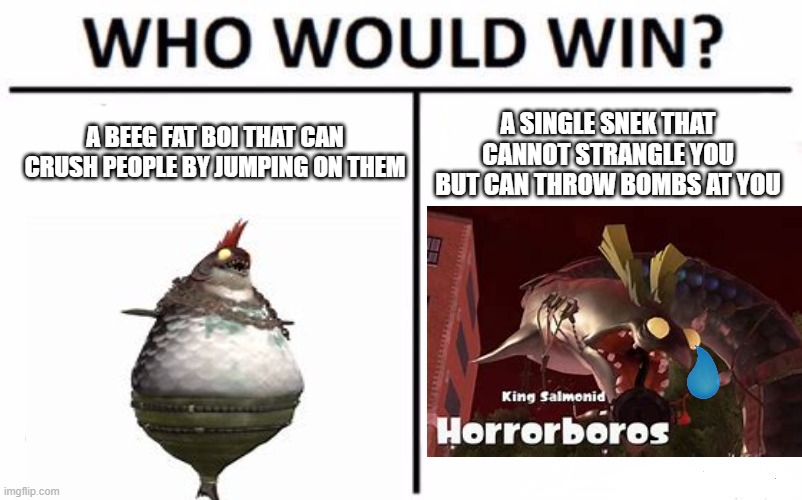 Big fish | A BEEG FAT BOI THAT CAN CRUSH PEOPLE BY JUMPING ON THEM; A SINGLE SNEK THAT CANNOT STRANGLE YOU BUT CAN THROW BOMBS AT YOU | image tagged in memes,who would win | made w/ Imgflip meme maker