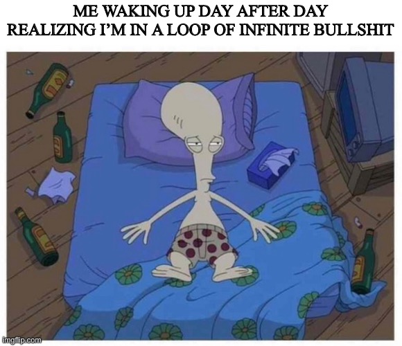 ME WAKING UP DAY AFTER DAY REALIZING I’M IN A LOOP OF INFINITE BULLSHIT | image tagged in bullshit | made w/ Imgflip meme maker