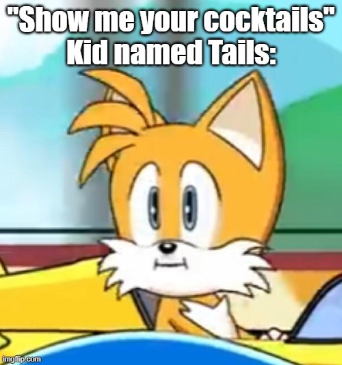 Tails hold up | "Show me your cocktails"
Kid named Tails: | image tagged in tails hold up | made w/ Imgflip meme maker