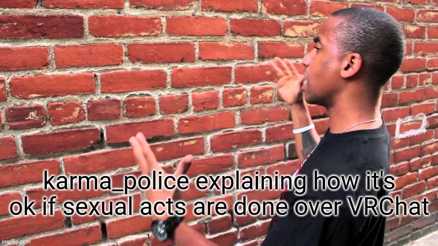 Brick wall | karma_police explaining how it's ok if sexual acts are done over VRChat | image tagged in brick wall | made w/ Imgflip meme maker