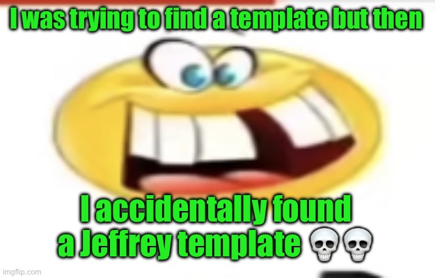 Happy yet cursed | I was trying to find a template but then; I accidentally found a Jeffrey template 💀💀 | image tagged in happy yet cursed | made w/ Imgflip meme maker