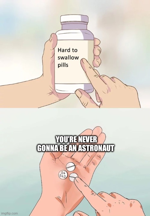 Oh… | YOU’RE NEVER GONNA BE AN ASTRONAUT | image tagged in memes,hard to swallow pills | made w/ Imgflip meme maker