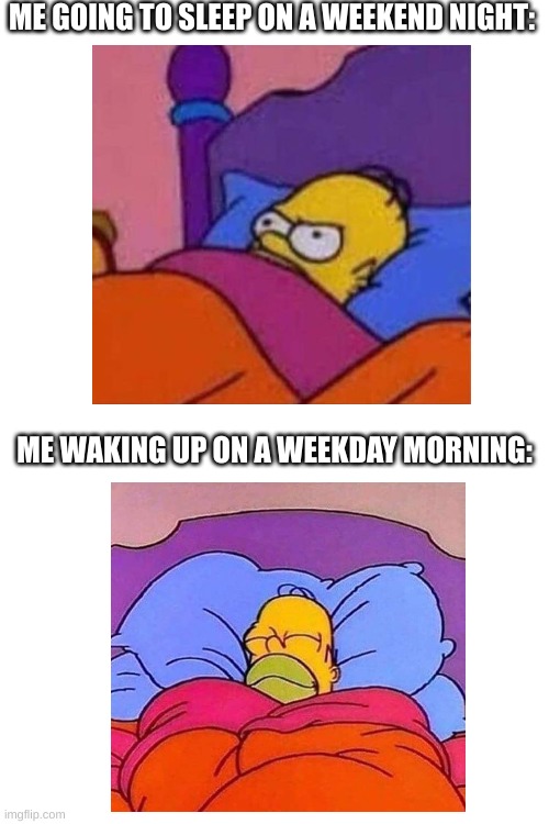 *Groans irritatedly* | ME GOING TO SLEEP ON A WEEKEND NIGHT:; ME WAKING UP ON A WEEKDAY MORNING: | image tagged in relatable,memes,funny,homer simpson sleeping peacefully,the simpsons | made w/ Imgflip meme maker