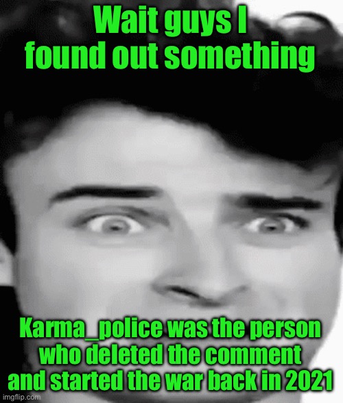 disgusted | Wait guys I found out something; Karma_police was the person who deleted the comment and started the war back in 2021 | image tagged in disgusted | made w/ Imgflip meme maker