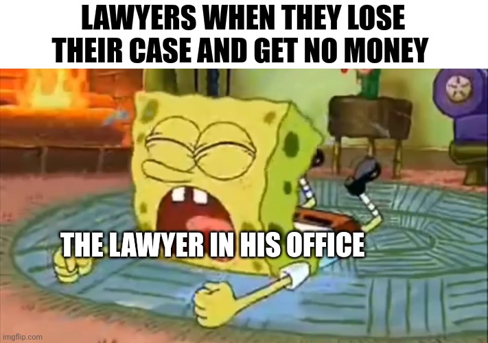 I would've won that case!!!!! | LAWYERS WHEN THEY LOSE THEIR CASE AND GET NO MONEY; THE LAWYER IN HIS OFFICE | image tagged in spongebob temper tantrum | made w/ Imgflip meme maker