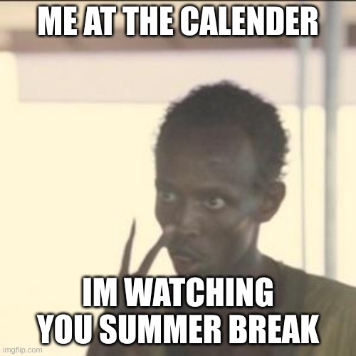 its been 365 days | ME AT THE CALENDER; IM WATCHING YOU SUMMER BREAK | image tagged in memes,look at me | made w/ Imgflip meme maker