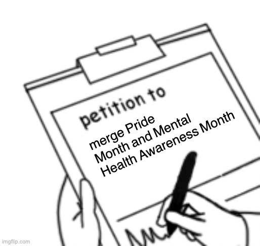 Blank Petition | merge Pride Month and Mental Health Awareness Month | image tagged in blank petition | made w/ Imgflip meme maker