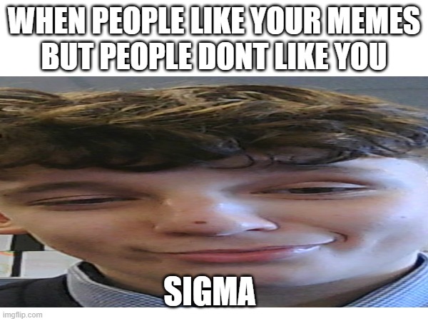 Sigma bro | WHEN PEOPLE LIKE YOUR MEMES
BUT PEOPLE DONT LIKE YOU; SIGMA | image tagged in funny memes,funny,popular | made w/ Imgflip meme maker