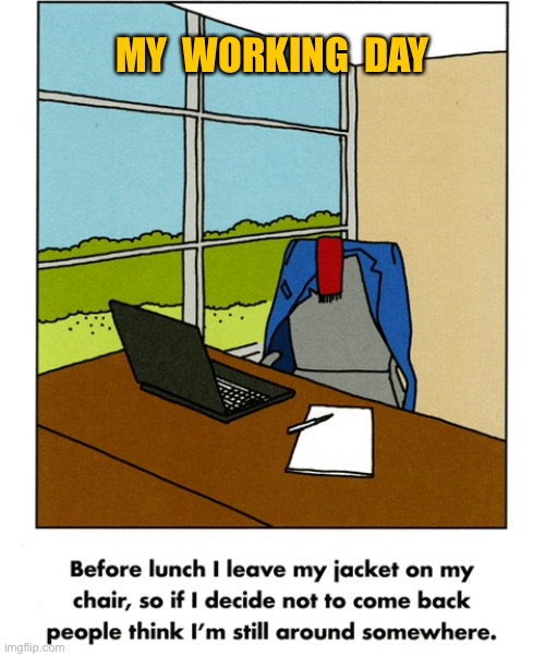My working day | MY  WORKING  DAY | image tagged in working day,before lunch,leave jacket on my chair,do not come back,co workers think i am about,comics | made w/ Imgflip meme maker