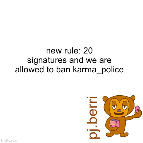 new | new rule: 20 signatures and we are allowed to ban karma_police | image tagged in new | made w/ Imgflip meme maker