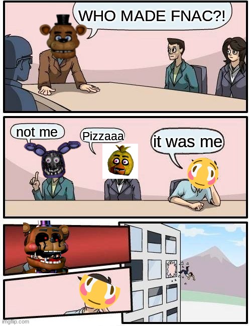 title | WHO MADE FNAC?! not me; it was me; Pizzaaa | image tagged in memes,boardroom meeting suggestion,fnaf | made w/ Imgflip meme maker