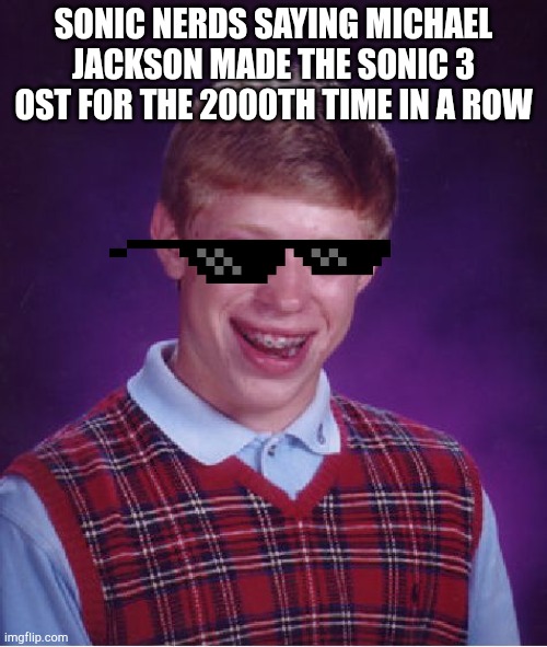 Bad Luck Brian | SONIC NERDS SAYING MICHAEL JACKSON MADE THE SONIC 3 OST FOR THE 2000TH TIME IN A ROW | image tagged in memes,bad luck brian | made w/ Imgflip meme maker