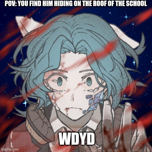 Tw: murder Rules: no killing him. No joke ocs. NO EATING HIM | POV: YOU FIND HIM HIDING ON THE ROOF OF THE SCHOOL; WDYD | made w/ Imgflip meme maker