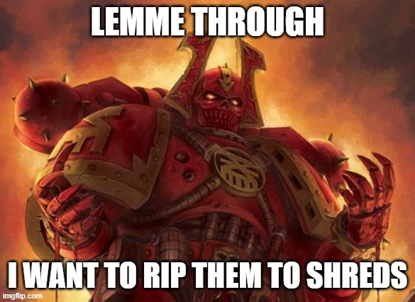 Khornate Space Marine | LEMME THROUGH I WANT TO RIP THEM TO SHREDS | image tagged in khornate space marine | made w/ Imgflip meme maker