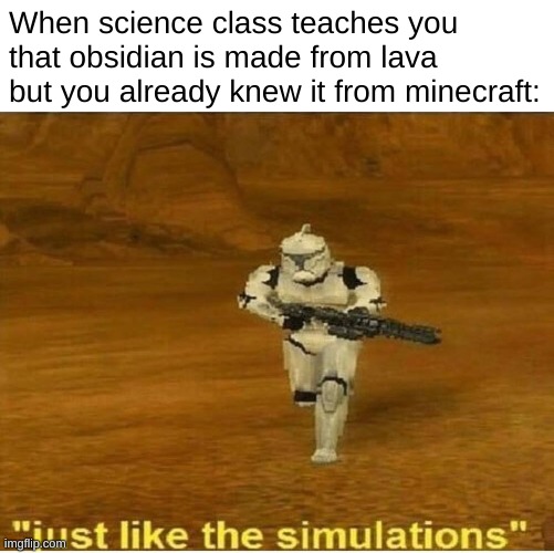 every child should be made to play minecraft | When science class teaches you that obsidian is made from lava but you already knew it from minecraft: | image tagged in just like the simulations,star wars prequels,memes,funny | made w/ Imgflip meme maker