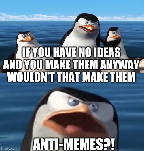 Wouldn't that make you | IF YOU HAVE NO IDEAS AND YOU MAKE THEM ANYWAY WOULDN’T THAT MAKE THEM ANTI-MEMES?! | image tagged in wouldn't that make you | made w/ Imgflip meme maker