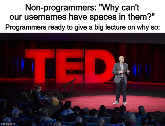 @_@ | Non-programmers: "Why can't our usernames have spaces in them?"; Programmers ready to give a big lecture on why so: | image tagged in ted talk | made w/ Imgflip meme maker