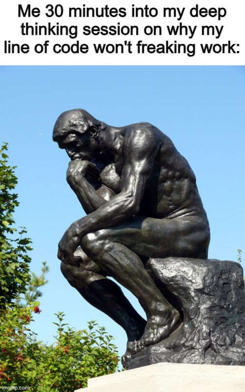 Why isn't it working... Why isn't it working...? | Me 30 minutes into my deep thinking session on why my line of code won't freaking work: | image tagged in the thinker | made w/ Imgflip meme maker