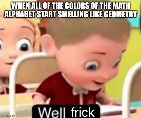 The math aint mathin | WHEN ALL OF THE COLORS OF THE MATH ALPHABET START SMELLING LIKE GEOMETRY | image tagged in well frick clean | made w/ Imgflip meme maker