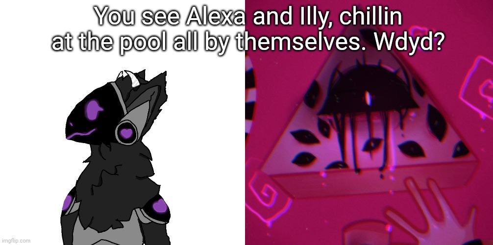 Ignore Illy's extra dripping eyes nflskf | You see Alexa and Illy, chillin at the pool all by themselves. Wdyd? | made w/ Imgflip meme maker