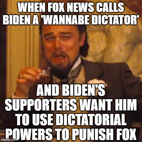 Laughing Leo | WHEN FOX NEWS CALLS BIDEN A 'WANNABE DICTATOR'; AND BIDEN'S SUPPORTERS WANT HIM TO USE DICTATORIAL POWERS TO PUNISH FOX | image tagged in memes,laughing leo | made w/ Imgflip meme maker
