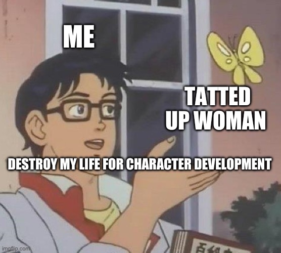 Is This A Pigeon | ME; TATTED UP WOMAN; DESTROY MY LIFE FOR CHARACTER DEVELOPMENT | image tagged in memes,is this a pigeon | made w/ Imgflip meme maker