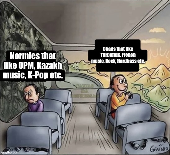 two guys on a bus | Chads that like Turbofolk, French music, Rock, Hardbass etc. Normies that like OPM, Kazakh music, K-Pop etc. | image tagged in two guys on a bus,funny,normies vs chads,relatable,opm,kpop | made w/ Imgflip meme maker