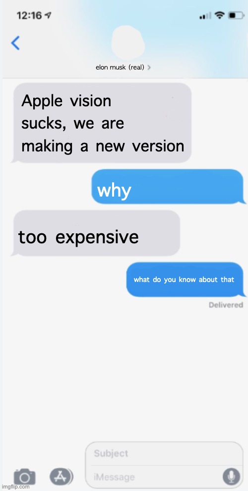 my friend told me to upload this, it sucks | elon musk (real); Apple vision sucks, we are making a new version; why; too expensive; what do you know about that | image tagged in blank messages template,goofy ahh | made w/ Imgflip meme maker