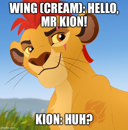 Cream Wing Meets Kion | WING (CREAM): HELLO,
MR KION! KION: HUH? | image tagged in kion | made w/ Imgflip meme maker
