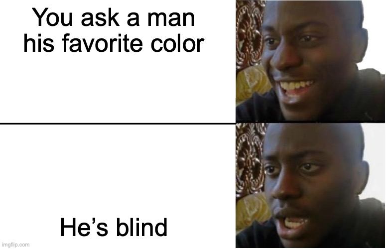 Hopefully he wasn’t my uber driver! | You ask a man his favorite color; He’s blind | image tagged in disappointed black guy,blind | made w/ Imgflip meme maker