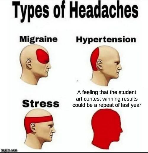 Litterally some of my fate rn (pt. 6) | A feeling that the student art contest winning results could be a repeat of last year | image tagged in types of headaches meme | made w/ Imgflip meme maker