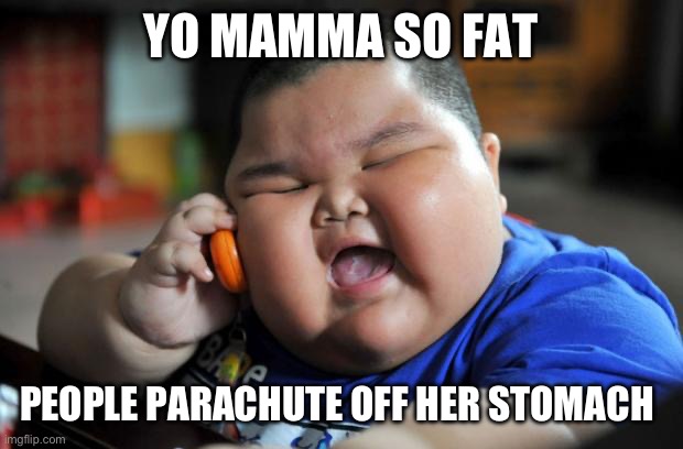 But they have to run slow or they wind up in orbit around her | YO MAMMA SO FAT; PEOPLE PARACHUTE OFF HER STOMACH | image tagged in fat asian kid,yo mamas so fat | made w/ Imgflip meme maker