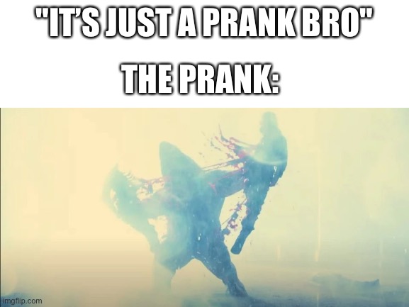iT’S JuST a PRanK bRo | "IT’S JUST A PRANK BRO"; THE PRANK: | image tagged in prank | made w/ Imgflip meme maker