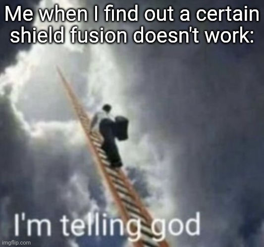 Why do these not work? | Me when I find out a certain shield fusion doesn't work: | image tagged in im telling god | made w/ Imgflip meme maker