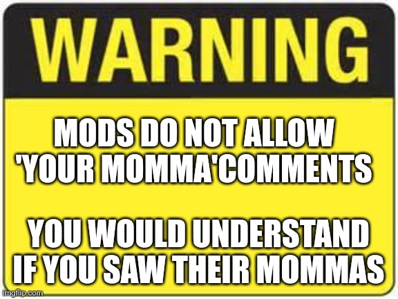Their mommas are so.... | MODS DO NOT ALLOW 'YOUR MOMMA'COMMENTS; YOU WOULD UNDERSTAND
IF YOU SAW THEIR MOMMAS | image tagged in blank warning sign,hyper,overly sensitive | made w/ Imgflip meme maker