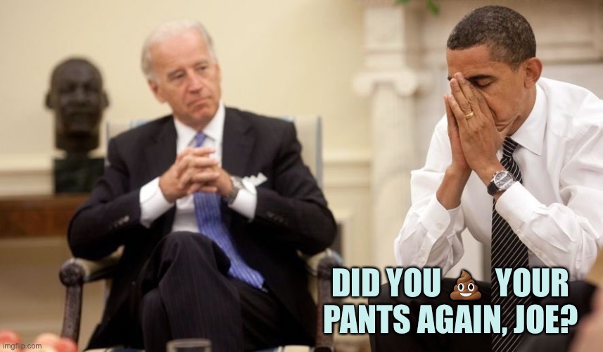 Not again | DID YOU 💩  YOUR PANTS AGAIN, JOE? | image tagged in biden obama,memes | made w/ Imgflip meme maker