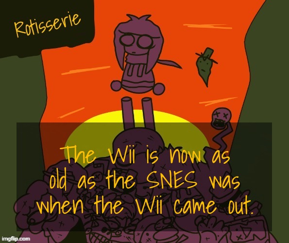Rotisserie | The Wii is now as old as the SNES was when the Wii came out. | image tagged in rotisserie | made w/ Imgflip meme maker