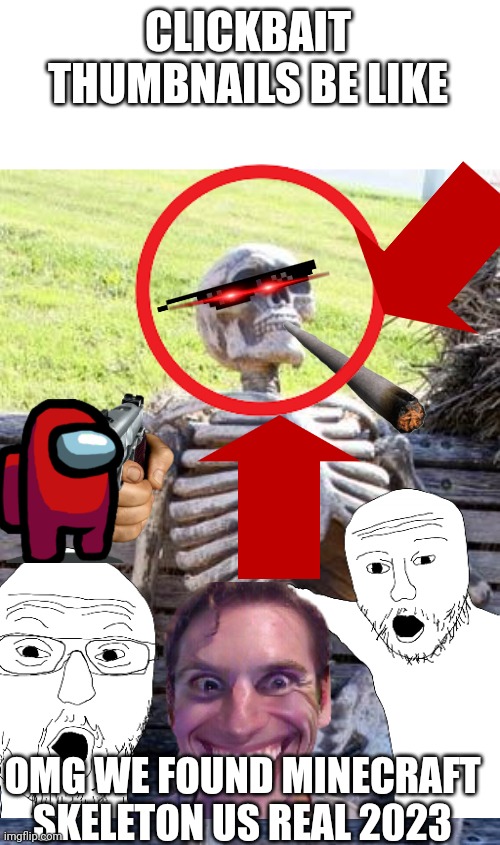 Clickmait thumbnails | CLICKBAIT THUMBNAILS BE LIKE; OMG WE FOUND MINECRAFT SKELETON US REAL 2023 | image tagged in memes,waiting skeleton | made w/ Imgflip meme maker