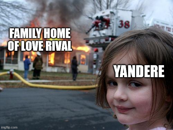 Yandere Commandment: Thou Shalt Not Approach Thy Beloved Senpai/Kouhai | FAMILY HOME OF LOVE RIVAL; YANDERE | image tagged in memes,disaster girl | made w/ Imgflip meme maker