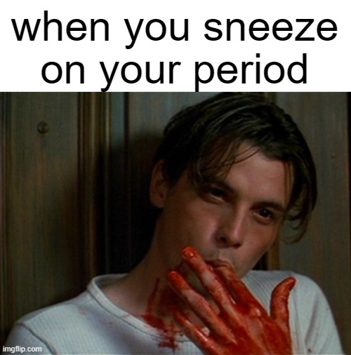 licking bloody fingers | when you sneeze on your period | image tagged in licking bloody fingers | made w/ Imgflip meme maker