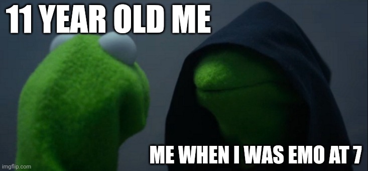 Does anyone relate to this | 11 YEAR OLD ME; ME WHEN I WAS EMO AT 7 | image tagged in memes,evil kermit | made w/ Imgflip meme maker