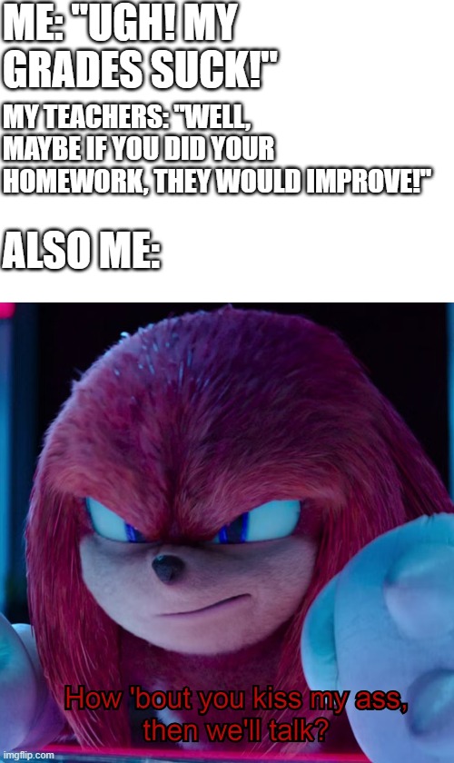 Happy summer break, guys! | ME: "UGH! MY GRADES SUCK!"; MY TEACHERS: "WELL, MAYBE IF YOU DID YOUR HOMEWORK, THEY WOULD IMPROVE!"; ALSO ME: | image tagged in knuckles kiss my ass | made w/ Imgflip meme maker