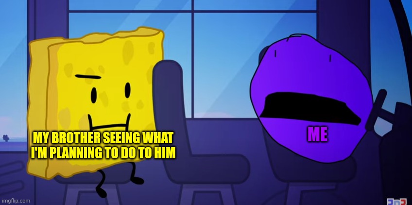 I mean Is it not true? | MY BROTHER SEEING WHAT I'M PLANNING TO DO TO HIM; ME | image tagged in spongy and purple face | made w/ Imgflip meme maker