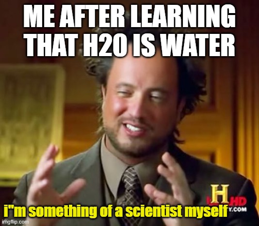 Ancient Aliens Meme | ME AFTER LEARNING THAT H20 IS WATER; i"m something of a scientist myself | image tagged in memes,ancient aliens | made w/ Imgflip meme maker