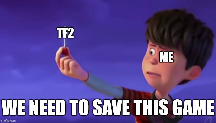 Let it Grow | TF2; ME; WE NEED TO SAVE THIS GAME | image tagged in let it grow | made w/ Imgflip meme maker