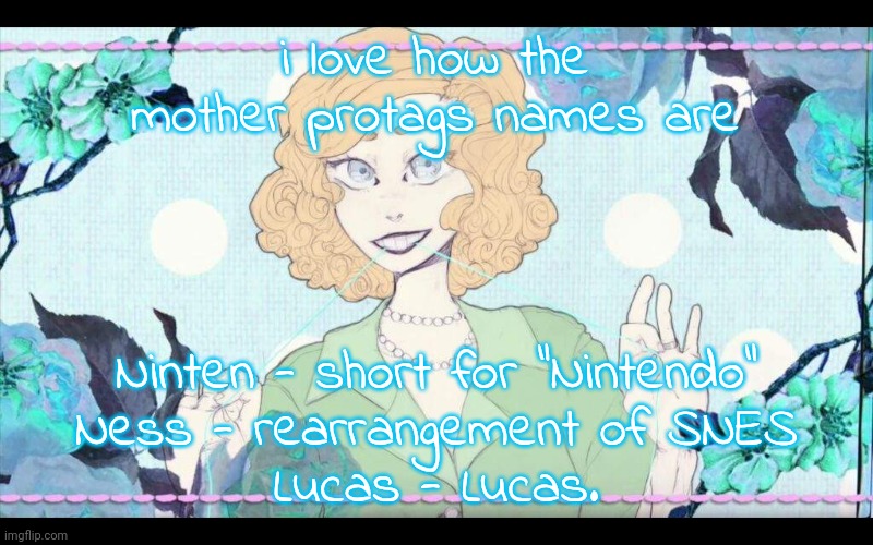 nancy | i love how the mother protags names are; Ninten - short for "Nintendo"
Ness - rearrangement of SNES
Lucas - Lucas. | image tagged in nancy | made w/ Imgflip meme maker